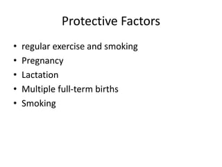 Protective Factors
• regular exercise and smoking
• Pregnancy
• Lactation
• Multiple full-term births
• Smoking
 