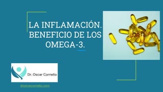 LA INFLAMACIÓN.
BENEFICIO DE LOS
OMEGA-3.
droscarcornelio.com
 
