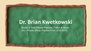Doctor in Solo Private Practice | Fallon & Horan
Inc.- Private Group Practice From 2013-2015
Dr. Brian Kwetkowski
 