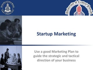 Use a good Marketing Plan to
guide the strategic and tactical
direction of your business
Startup Marketing
 