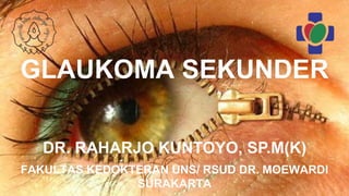 GLAUKOMA SEKUNDER
FAKULTAS KEDOKTERAN UNS/ RSUD DR. MOEWARDI
SURAKARTA
DR. RAHARJO KUNTOYO, SP.M(K)
 