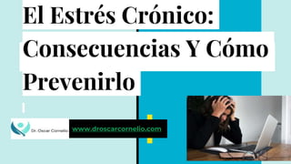 El Estrés Crónico:
Consecuencias Y Cómo
Prevenirlo
www.droscarcornelio.com
 