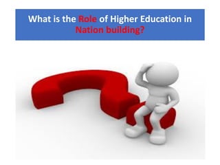 What is the Role of Higher Education in
Nation building?
 