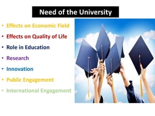 Need of the University
• Effects on Economic Field
• Effects on Quality of Life
• Role in Education
• Research
• Innovation
• Public Engagement
• International Engagement
 