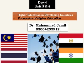 • Higher Education in Developing Countries
• Economics of Higher Education
Day-4
Unit 5 & 6
Dr. Muhammad Jamil
03004255912
 