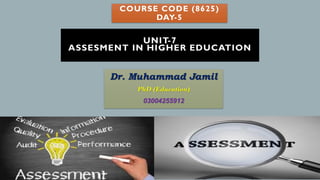 COURSE CODE (8625)
DAY-5
Dr. Muhammad Jamil
PhD (Education)
03004255912
UNIT-7
ASSESMENT IN HIGHER EDUCATION
 