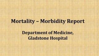 Mortality – Morbidity Report
Department of Medicine,
Gladstone Hospital
 