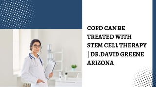COPD CAN BE
TREATED WITH
STEM CELL THERAPY
| DR.DAVID GREENE
ARIZONA
 