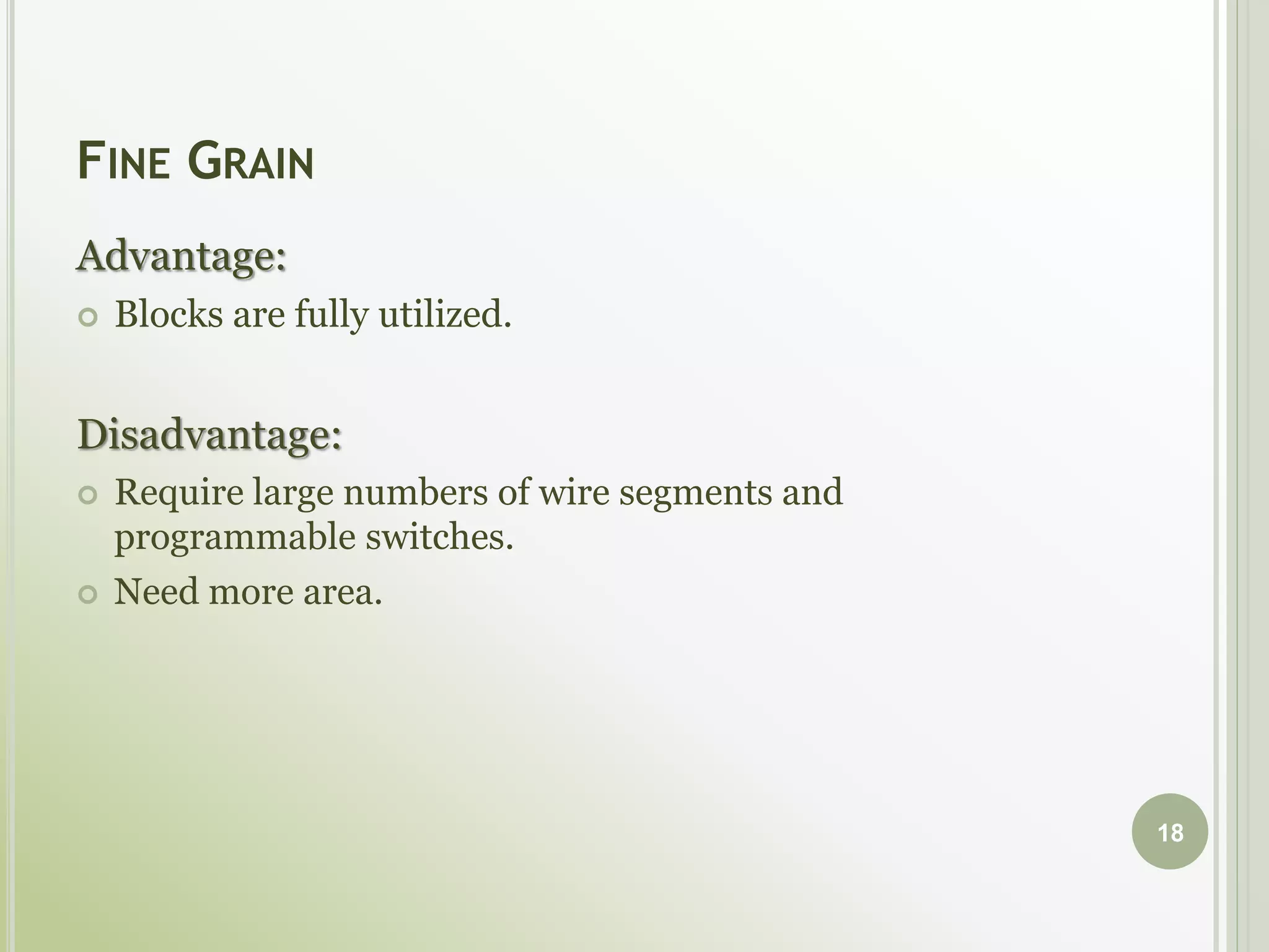 FINE GRAIN
Advantage:
 Blocks are fully utilized.
Disadvantage:
 Require large numbers of wire segments and
programmable switches.
 Need more area.
18
 