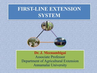 FIRST-LINE EXTENSION
SYSTEM
Dr. J. Meenambigai
Associate Professor
Department of Agricultural Extension
Annamalai University
 