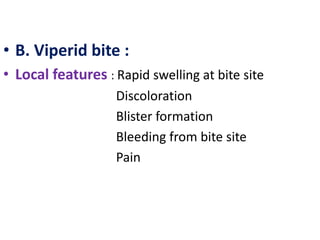 • B. Viperid bite :
• Local features : Rapid swelling at bite site
Discoloration
Blister formation
Bleeding from bite site
Pain
 
