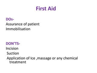 First Aid
DOs-
Assurance of patient
Immobilisation
DON’TS-
Incision
Suction
Application of Ice ,massage or any chemical
treatment
 