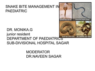 SNAKE BITE MANAGEMENT IN
PAEDIATRIC
DR. MONIKA.G
junior resident
DEPARTMENT OF PAEDIATRICS
SUB-DIVISIONAL HOSPITAL SAGAR
MODERATOR
DR.NAVEEN SAGAR
 