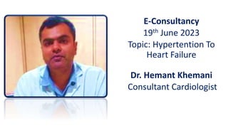E-Consultancy
19th June 2023
Topic: Hypertention To
Heart Failure
Dr. Hemant Khemani
Consultant Cardiologist
 