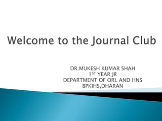 DR.MUKESH KUMAR SHAH
1ST YEAR JR
DEPARTMENT OF ORL AND HNS
BPKIHS,DHARAN
 