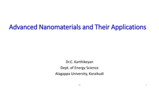Advanced Nanomaterials and Their Applications
Dr.C. Karthikeyan
Dept. of Energy Science
Alagappa University, Karaikudi
CK 1
 