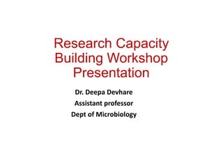 Research Capacity
Building Workshop
Presentation
Dr. Deepa Devhare
Assistant professor
Dept of Microbiology
 