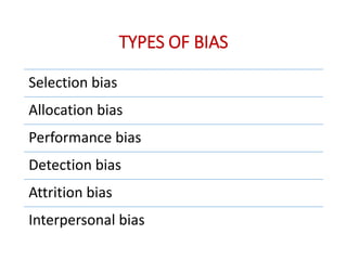 TYPES OF BIAS
Selection bias
Allocation bias
Performance bias
Detection bias
Attrition bias
Interpersonal bias
 