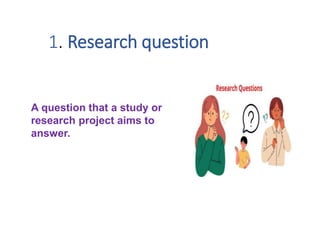 1. Research question
A question that a study or
research project aims to
answer.
 