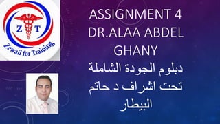 ASSIGNMENT 4
DR.ALAA ABDEL
GHANY
‫الشاملة‬ ‫الجودة‬ ‫دبلوم‬
‫حاتم‬ ‫د‬ ‫اشراف‬ ‫تحت‬
‫البيطار‬
 