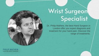 Wrist Surgeon
Specialist
Dr. Philip Mathew, the best Hand Surgeon in
London offer you expert diagnosis and
treatment for your hand pain. Discover the
range of treatments.
 