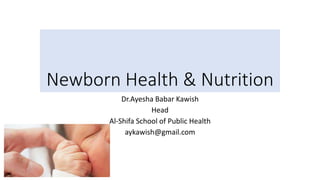 Newborn Health & Nutrition
Dr.Ayesha Babar Kawish
Head
Al-Shifa School of Public Health
aykawish@gmail.com
 