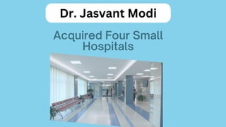 Acquired Four Small
Hospitals
Dr. Jasvant Modi
 