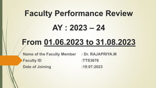 Faculty Performance Review
AY : 2023 – 24
From 01.06.2023 to 31.08.2023
Name of the Faculty Member : Dr. RAJAPRIYA.M
Faculty ID :TTS3676
Date of Joining :19:07:2023
 