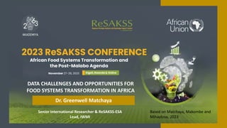 Senior International Researcher & ReSAKSS-ESA
Lead, IWMI
DATA CHALLENGES AND OPPORTUNITIES FOR
FOOD SYSTEMS TRANSFORMATION IN AFRICA
Dr. Greenwell Matchaya
Based on Matchaya, Makombe and
Mihaylova, 2023
 