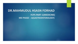 DR.MAHMUDUL HSASN FORHAD
FCPS PART-1(MEDICINE)
MD PHASE – A(GASTROENTEROLOGY)
 