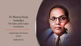 Dr. Bhimrao Ramji
Ambedkar
The Father of the Indian
Constitution
English Subject Enrichment
Activity
Siddhartha 8:C
 