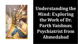 Understanding the
Mind: E ploring
the Work of Dr.
Parth Vaishnav,
Psychiatrist from
Ahmedabad
 