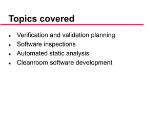 ©Ian Sommerville 2000 Software Engineering, 6th edition. Chapter 19 Slide 4
Topics covered
 Verification and validation planning
 Software inspections
 Automated static analysis
 Cleanroom software development
 