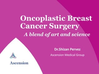 Oncoplastic Breast
Cancer Surgery
A blend of art and science
Dr.Shizan Pervez
Ascension Medical Group
 