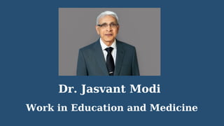 Dr. Jasvant Modi
Work in Education and Medicine
 