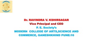 Dr. RAVINDRA V. KSHIRSAGAR
Vice Principal and CEO
P. E. Society’s
MODERN COLLEGE OF ARTS,SCIENCE AND
COMMERCE, GANESHKHIND PUNE:16
 