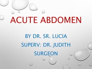 ACUTE ABDOMEN
BY DR. SR. LUCIA
SUPERV: DR. JUDITH
SURGEON
 