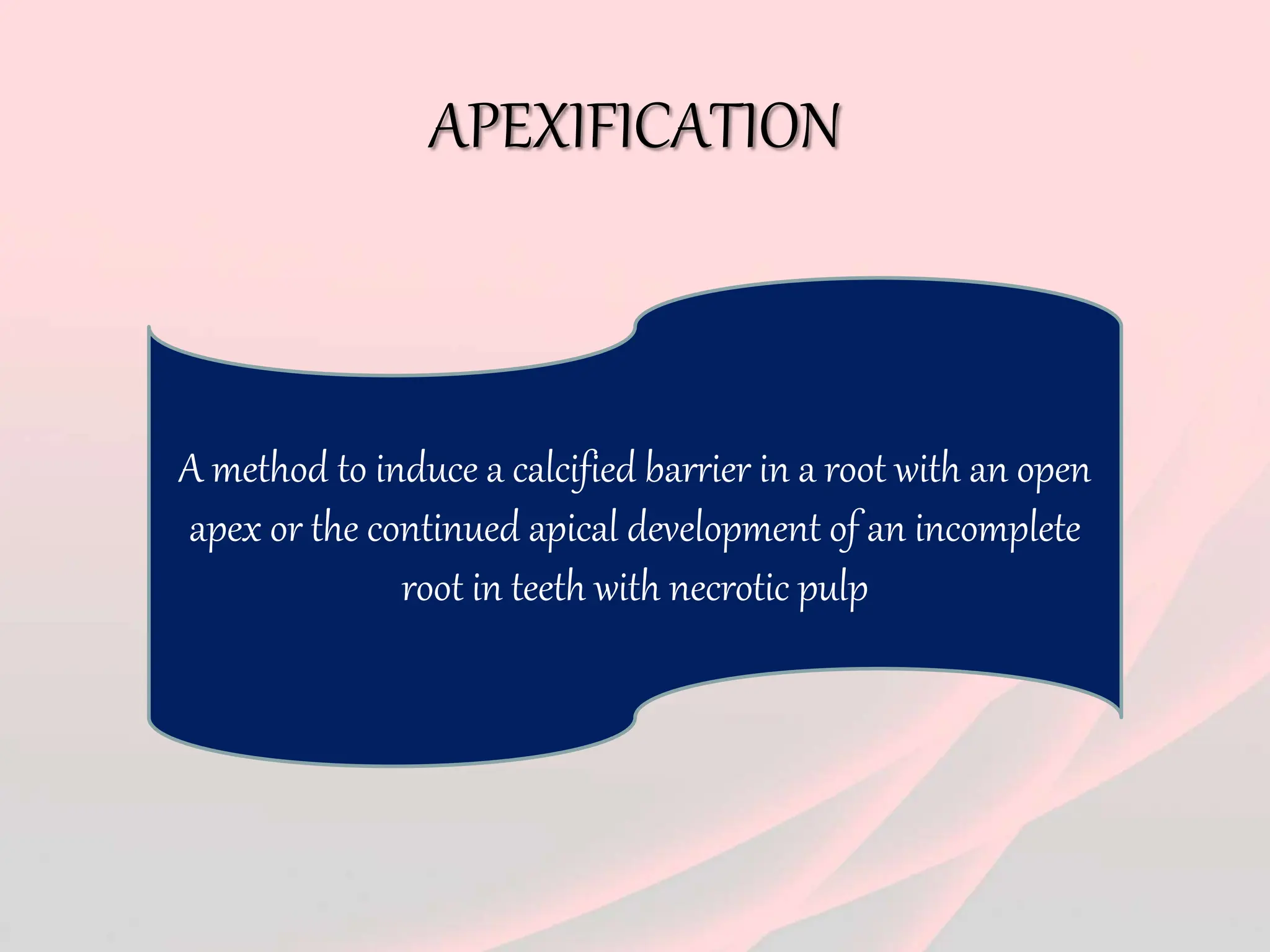 APEXIFICATION
A method to induce a calcified barrier in a root with an open
apex or the continued apical development of an incomplete
root in teeth with necrotic pulp
 