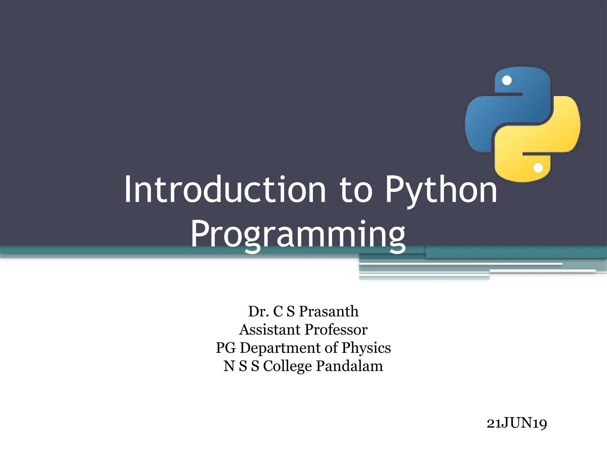 Introduction to Python
Programming
21JUN19
Dr. C S Prasanth
Assistant Professor
PG Department of Physics
N S S College Pandalam
 
