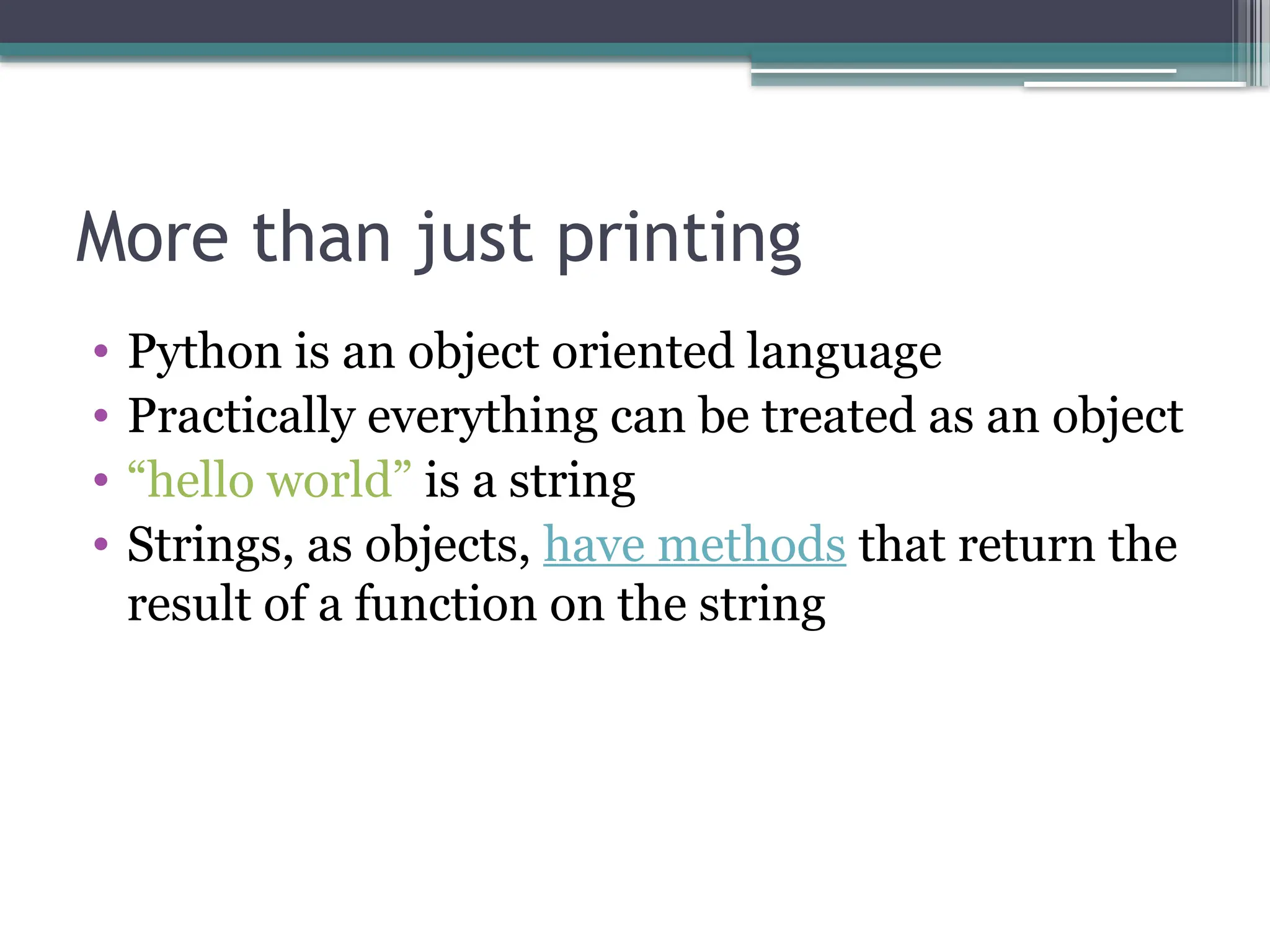 More than just printing
• Python is an object oriented language
• Practically everything can be treated as an object
• “hello world” is a string
• Strings, as objects, have methods that return the
result of a function on the string
 