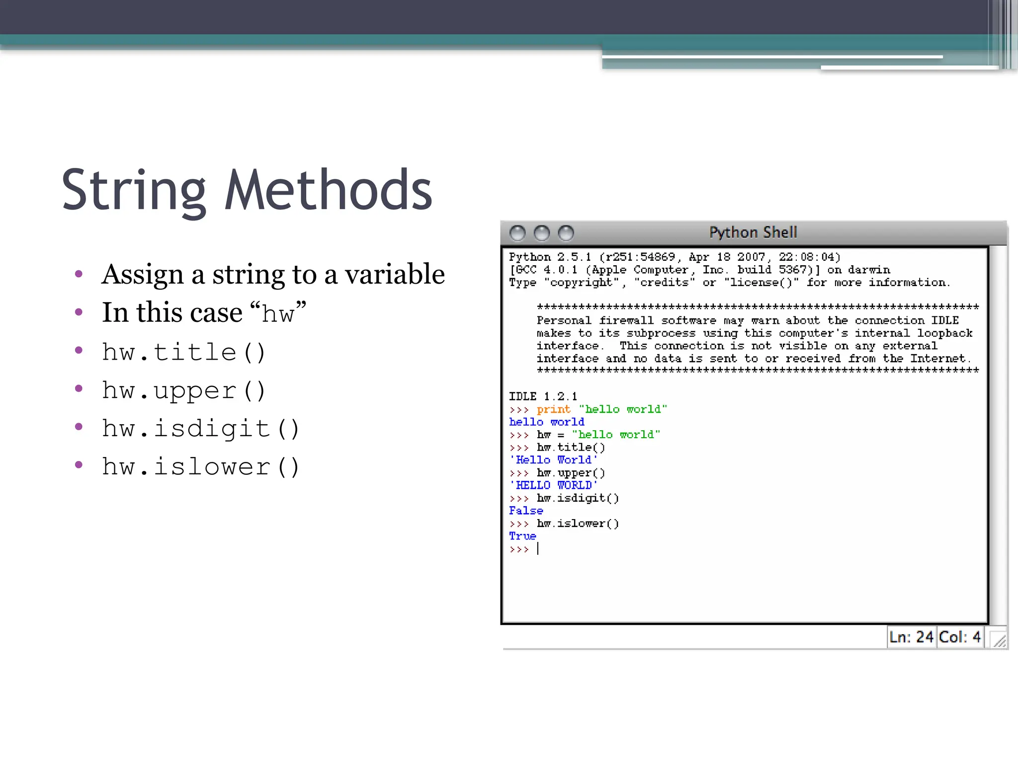 String Methods
• Assign a string to a variable
• In this case “hw”
• hw.title()
• hw.upper()
• hw.isdigit()
• hw.islower()
 