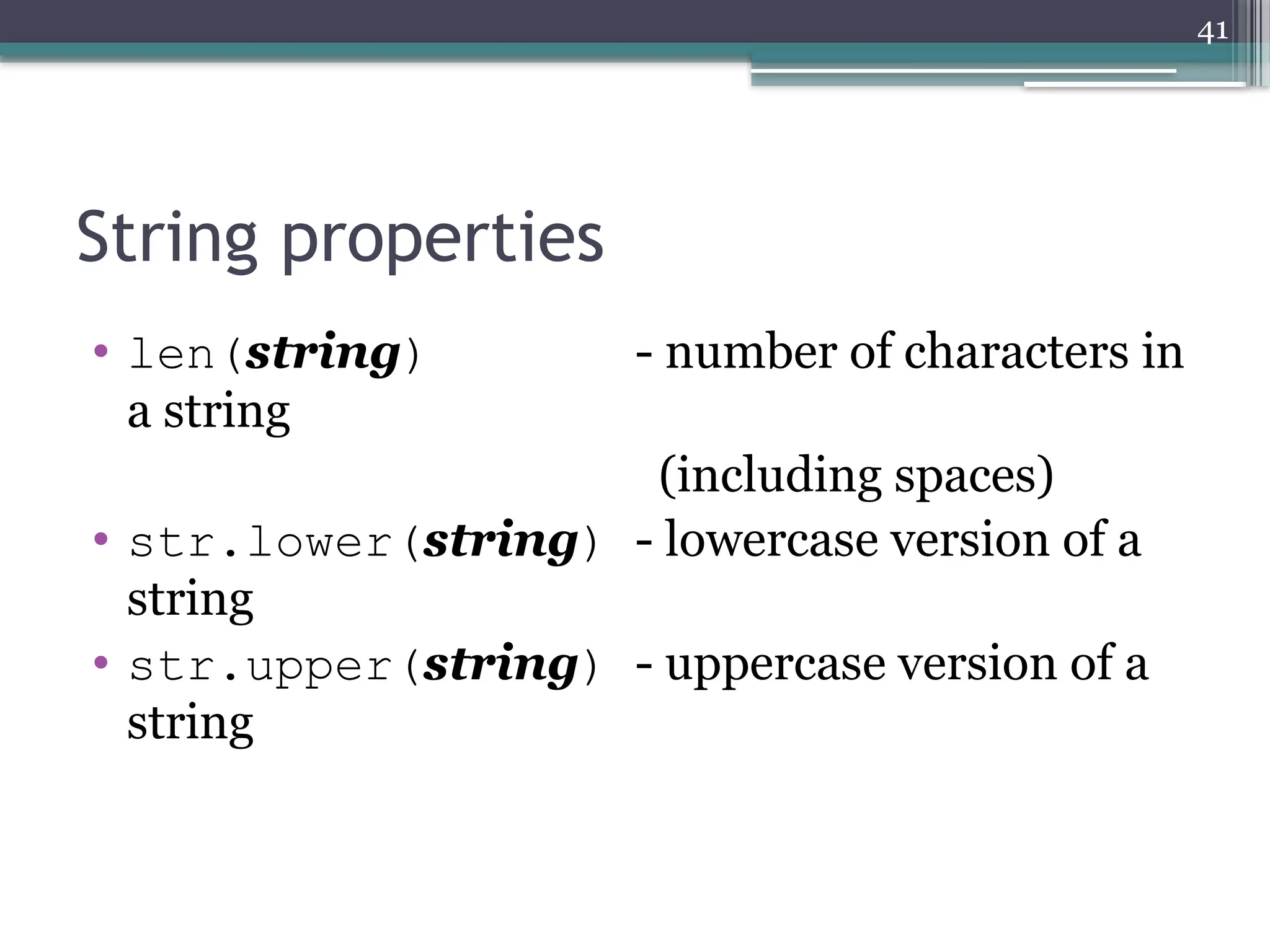 41
String properties
• len(string) - number of characters in
a string
(including spaces)
• str.lower(string) - lowercase version of a
string
• str.upper(string) - uppercase version of a
string
 