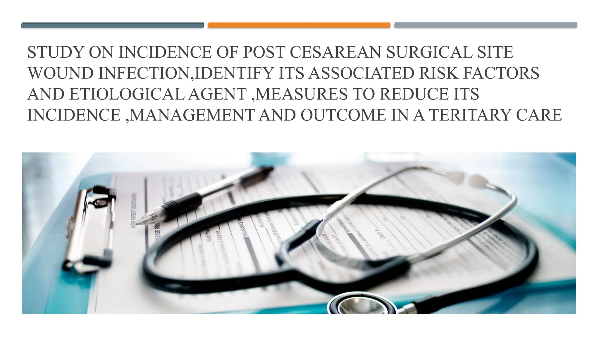STUDY ON INCIDENCE OF POST CESAREAN SURGICAL SITE
WOUND INFECTION,IDENTIFY ITS ASSOCIATED RISK FACTORS
AND ETIOLOGICAL AGENT ,MEASURES TO REDUCE ITS
INCIDENCE ,MANAGEMENT AND OUTCOME IN A TERITARY CARE
 