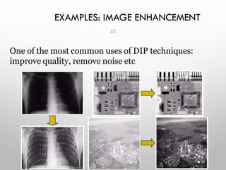 EXAMPLES: IMAGE ENHANCEMENT
One of the most common uses of DIP techniques:
improve quality, remove noise etc
23
 