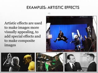 EXAMPLES: ARTISTIC EFFECTS
Artistic effects are used
to make images more
visually appealing, to
add special effects and
to make composite
images
25
 