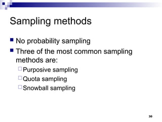 Sampling methods
 No probability sampling
 Three of the most common sampling
methods are:
Purposive sampling
Quota sampling
Snowball sampling
30
 