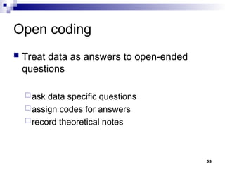 Open coding
 Treat data as answers to open-ended
questions
ask data specific questions
assign codes for answers
record theoretical notes
53
 