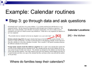 Example: Calendar routines
 Step 3: go through data and ask questions
Where do families keep their calendars?
[KI]
Calendar Locations:
[KI] – the kitchen
[KI]
[KI]
58
 
