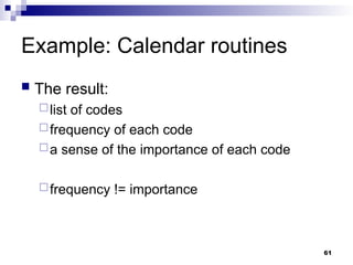 Example: Calendar routines
 The result:
list of codes
frequency of each code
a sense of the importance of each code
frequency != importance
61
 