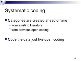 Systematic coding
 Categories are created ahead of time
from existing literature
from previous open coding
 Code the data just like open coding
73
 